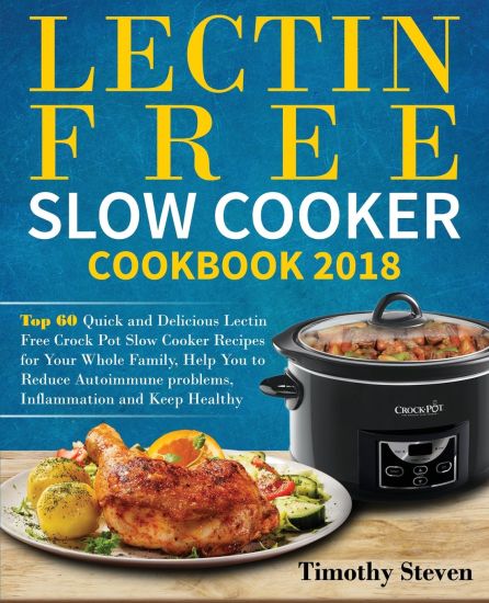 Lectin Free Slow Cooker Cookbook 2018: Top 60 Quick and Delicious Lectin Free Crock Pot Slow Cooker Recipes for Your Whole Family, Help You to Reduce