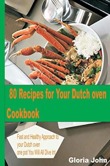 80 Recipes for Your Modern Dutch Oven Cook Book: Fast and Health Approach to Your Dutch oven, One Pot You Will All Dive into.