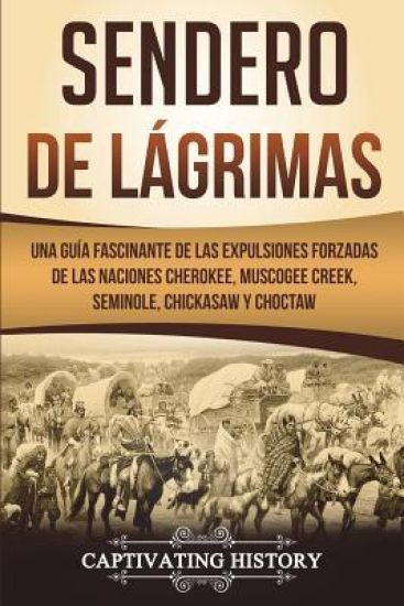 Sendero de Lágrimas: Una Guía Fascinante de Las Expulsiones Forzadas de Las Naciones Cherokee, Muscogee Creek, Seminole, Chickasaw Y Chocta