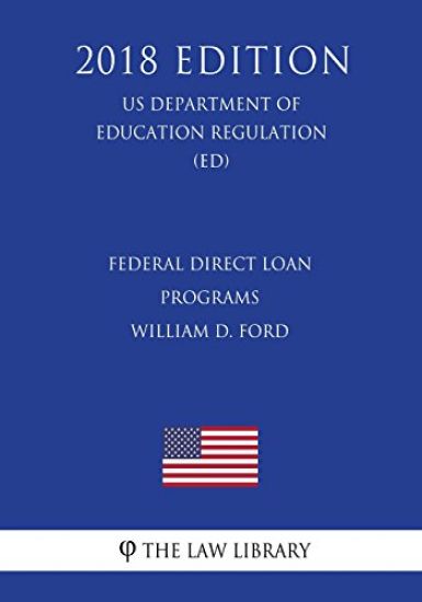 Federal Direct Loan Programs - William D. Ford (US Department of Education Regulation) (ED) (2018 Edition)