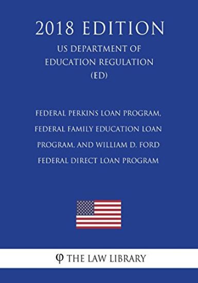Federal Perkins Loan Program, Federal Family Education Loan Program, and William D. Ford Federal Direct Loan Program (Us Department of Education Regul