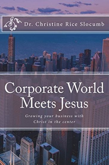 Corporate World Meets Jesus: Growing your business with Christ in the center