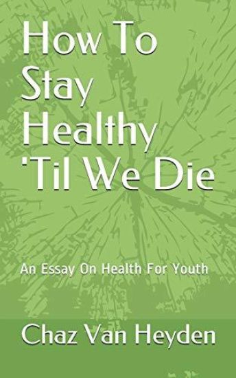 How To Stay Healthy 'Til We Die: An Essay On Health For Youth