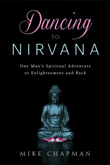 Dancing to Nirvana: One Man's Spiritual Adventure to Enlightenment and Back