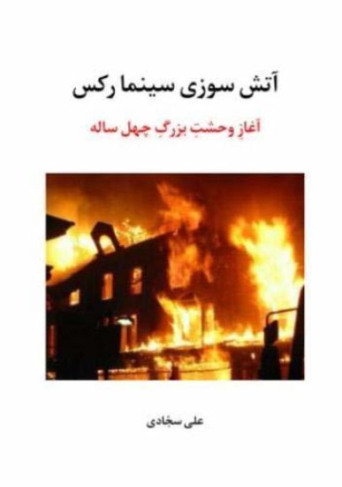 The Arson at the Rex Cinema: How Iran's Forty-Year Terror Began: Atash-Soozi-E Cinema Rex, Aghaz-E Vahshat-E Bozorg-E Chehel Sal-E