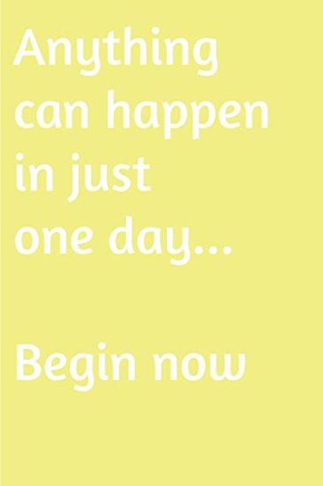 Anything can happen in just one day. Begin now: Are you looking for inspiration to make a change in your life