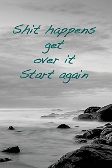Shit happens. Get over it. Start again: overcome obstacles, get over them and start again.
