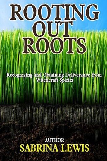 Rooting Out Roots: Recognizing and Obtaining Deliverance from Witchcraft Spirits