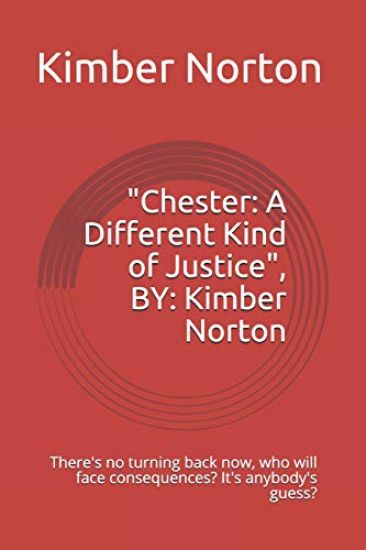 Chester: A Different Kind of Justice, By: Kimber Norton: There's No Turning Back Now, Who Will Face Consequences? It's Anybody's Guess?
