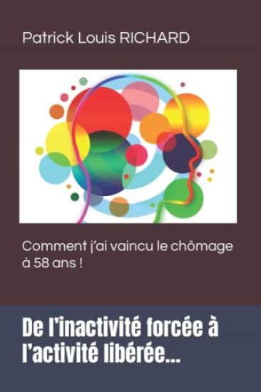 De l'inactivité forcée à l'activité libérée...: Comment j'ai vaincu le chômage à 58 ans !