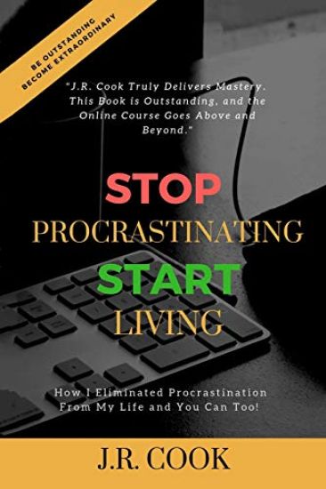 Stop Procrastinating Start Living: How I Eliminated Procrastination From My Life and You Can Too!