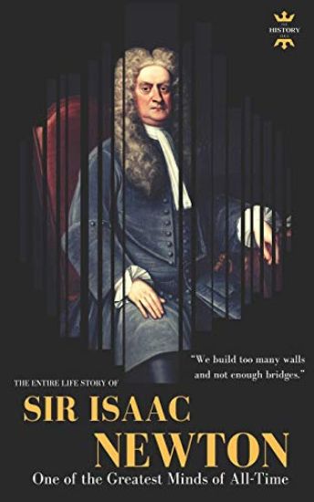 Sir Isaac Newton: One of the Greatest Minds of All-Time. The Entire Life Story