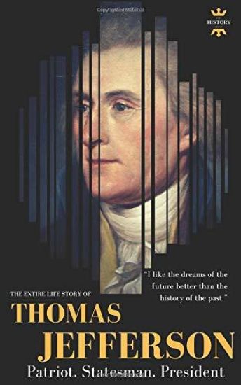 Thomas Jefferson: Patriot. Statesman. President. The Entire Life Story