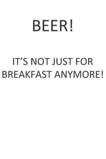 Beer! It's Not Just for Breakfast Anymore!