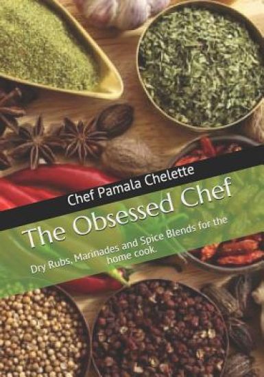 The Obsessed Chef: Dry Rubs, Marinades and Spice Blends for the Home Cook.