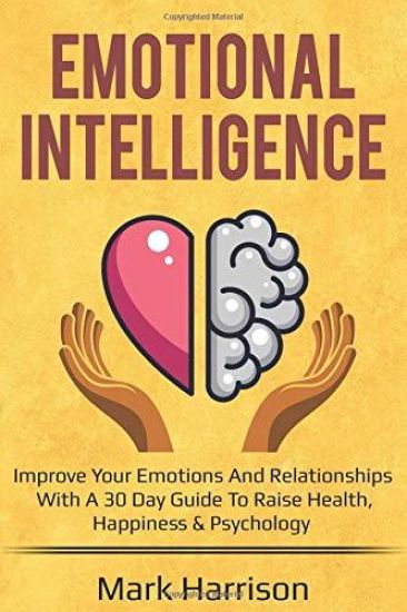 Emotional Intelligence: Improve Your Emotions and Relationships with a 30 Day Guide to Raise Health, Happiness & Psychology