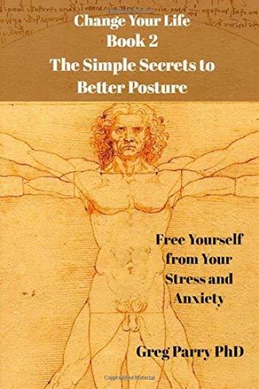 Change Your Life - Book 2: The Simple Secrets to Better Posture: Free Yourself from Your Stress and Anxiety