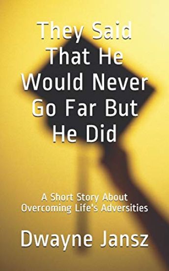 They Said That He Would Never Go Far But He Did: A Short Story About Overcoming Life's Adversities