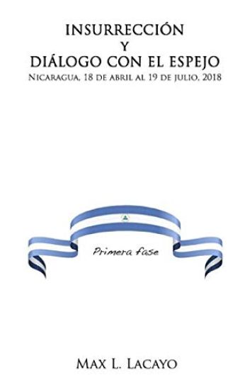 Insurreccion Y Dialogo Con El Espejo: Nicaragua, 18 de Abril Al 19 de Julio, 2018
