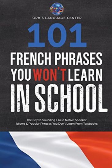 101 French Phrases You Won't Learn in School: The Key to Sounding Like a Native Speaker: Idioms & Popular Phrases You Don't Learn from Textbooks. Rapi