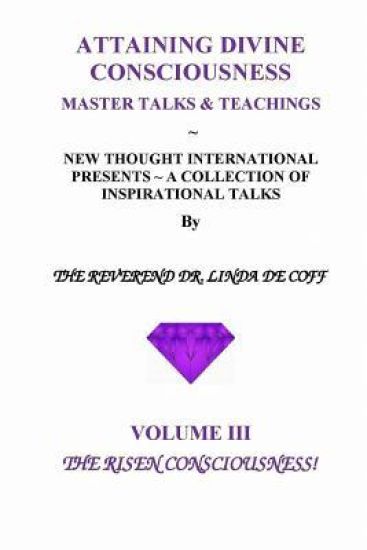 ATTAINING DIVINE CONSCIOUSNESS Volume III, The Risen Consciousness!: A Collection of Inspirational Talks & Teachings of the Reverend Dr. Linda De Coff