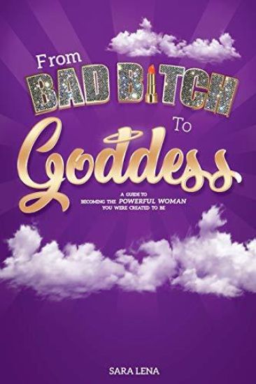 From Bad B*tch to Goddess: A Guide to Becoming the Powerful Woman You Were Created to be