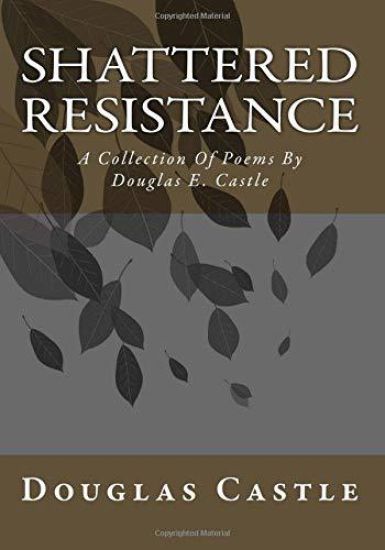 Shattered Resistance: A Collection Of Poems By Douglas E. Castle