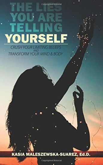 The Lies You are Telling Yourself: Crush Your Limiting Beliefs & Transform Your Mind and Body