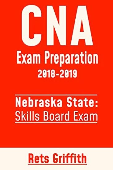 CNA Exam Preparation 2018-2019: State of Nebraska Skills Board Exam: CNA State Boards Exam study guide and revew