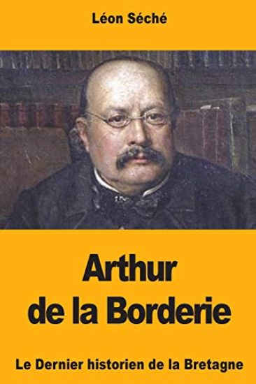 Arthur de la Borderie: Le Dernier historien de la Bretagne