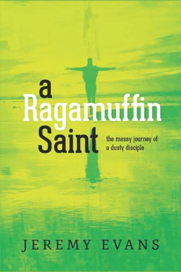 A Ragamuffin Saint: The Messy Journey of a Dusty Discple