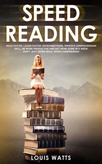 Speed Reading: Read Faster, Learn Faster, Remember More, Improve Comprehension Skills, Be More Productive and Get More Done in a Week