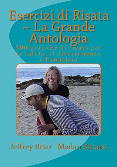Esercizi di Risata: La Grande Antologia: 500 pratiche di risata per la salute, il divertimento e l?amicizia
