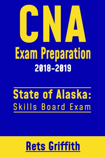 CNA Exam Preparation 2018-2019: State of Alaska Skills Board Exam: CNA State Boards Study guide