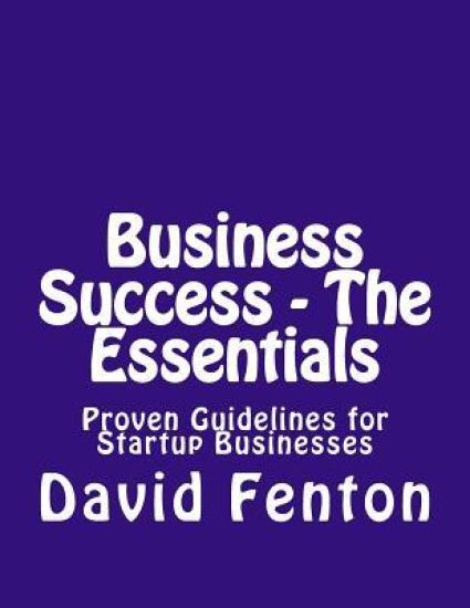 Business Success - The Essentials: Proven Guidelines For Startup Businesses