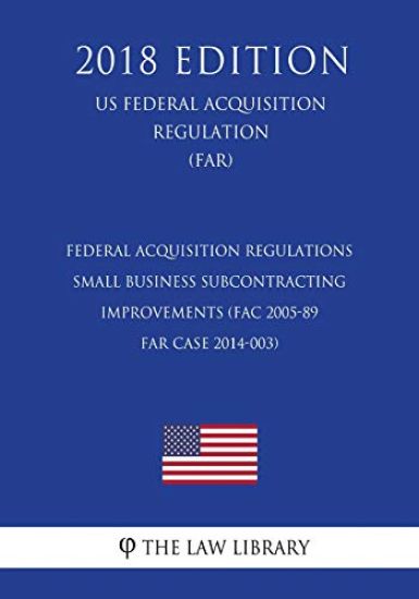 Federal Acquisition Regulations - Small Business Subcontracting Improvements (FAC 2005-89 - FAR Case 2014-003) (US Federal Acquisition Regulation) (FA