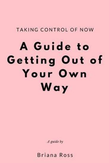 Taking Control of Now: A Guide to Getting Out of Your Own Way