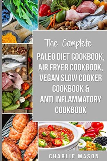 The Complete Paleo Diet Cookbook, Air fryer cookbook, Vegan Slow Cooker Cookbook & Anti-Inflammatory cookbook