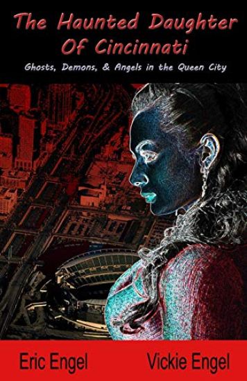 The Haunted Daughter Of Cincinnati: Demons, Ghosts, and Angels in the Queen City