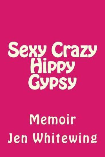 Sexy Crazy Hippy Gypsy: Memoir