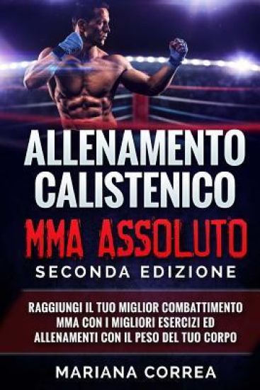 ALLENAMENTO CALISTENICO MMA ASSOLUTO SECONDA EDiZIONE: RAGGIUNGI IL TUO MIGLIOR COMBATTIMENTO MMA CON I MIGLIORI ESERCIZI ED ALLENAMENTI CON Il PESO D