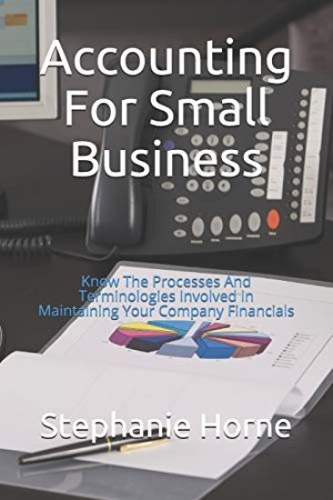 Accounting for Small Business: Know the Processes and Terminologies Involved in Maintaining Your Company Financials