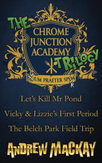 The Chrome Junction Academy Trilogy (Let's Kill Mr. Pond / Vicky & Lizzie's First Period / The Belch Park Field Trip)