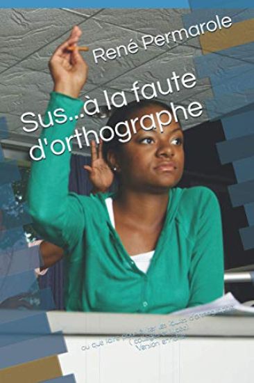 Sus...à la faute d'orthographe: ou que faire pour éviter les fautes d'orthographe