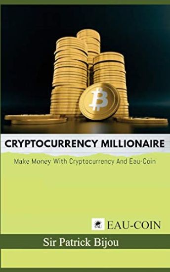 Cryptocurrency Millionaire: Make Money With Cryptocurrency And Eau-Coin