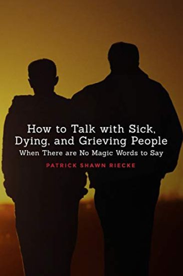 How to Talk with Sick, Dying, and Grieving People: When There are No Magic Words to Say