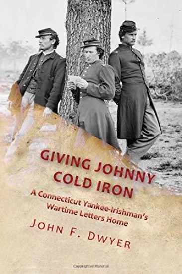 Giving Johnny Cold Iron: A Connecticut Yankee-Irishman's Wartime Letters Home