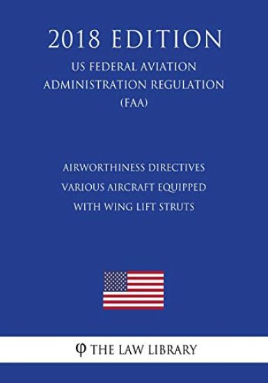 Airworthiness Directives - Various Aircraft Equipped With Wing Lift Struts (US Federal Aviation Administration Regulation) (FAA) (2018 Edition)