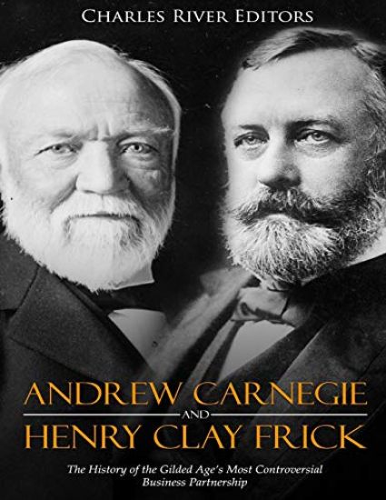 Andrew Carnegie and Henry Clay Frick: The History of the Gilded Age's Most Controversial Business Partnership