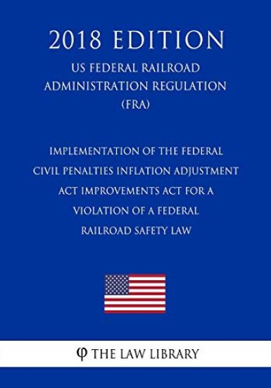 Implementation of the Federal Civil Penalties Inflation Adjustment Act Improvements Act for a Violation of a Federal Railroad Safety Law (US Federal R